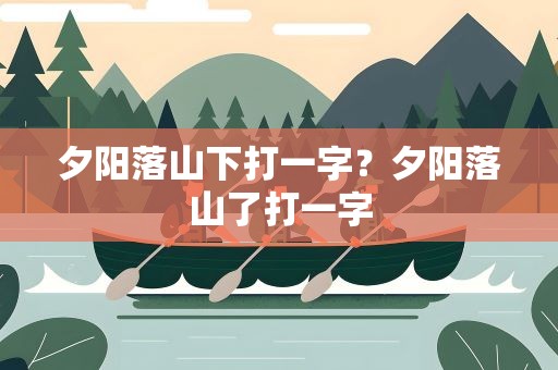 夕阳落山下打一字？夕阳落山了打一字