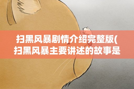 扫黑风暴剧情介绍完整版(扫黑风暴主要讲述的故事是什么)
