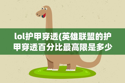 lol护甲穿透(英雄联盟的护甲穿透百分比最高限是多少)
