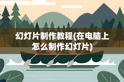 幻灯片制作教程(在电脑上怎么制作幻灯片)
