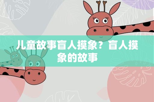 儿童故事盲人摸象？盲人摸象的故事