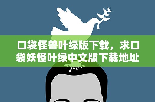 口袋怪兽叶绿版下载，求口袋妖怪叶绿中文版下载地址