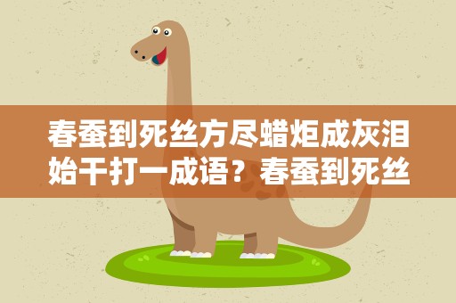 春蚕到死丝方尽蜡炬成灰泪始干打一成语？春蚕到死丝方尽蜡炬成灰泪始干,打一成语
