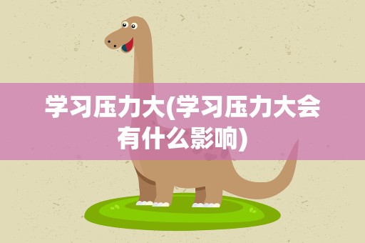 学习压力大(学习压力大会有什么影响)