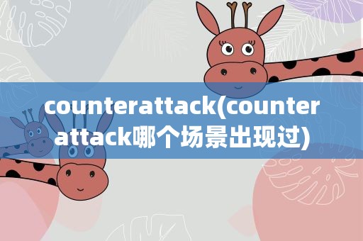 counterattack(counterattack哪个场景出现过)