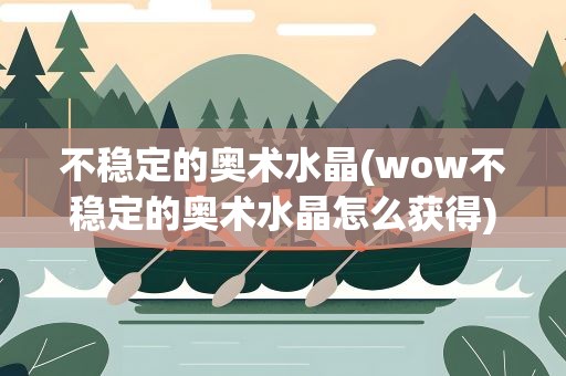 不稳定的奥术水晶(wow不稳定的奥术水晶怎么获得)