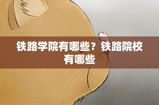 铁路学院有哪些？铁路院校有哪些