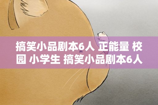 搞笑小品剧本6人 正能量 校园 小学生 搞笑小品剧本6人爆笑小学生