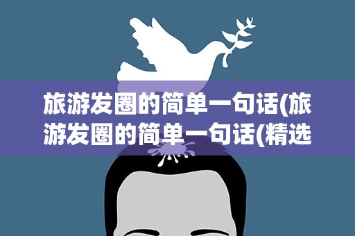 旅游发圈的简单一句话(旅游发圈的简单一句话(精选120句))