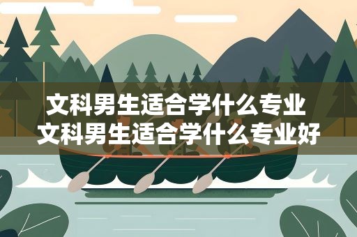 文科男生适合学什么专业 文科男生适合学什么专业好