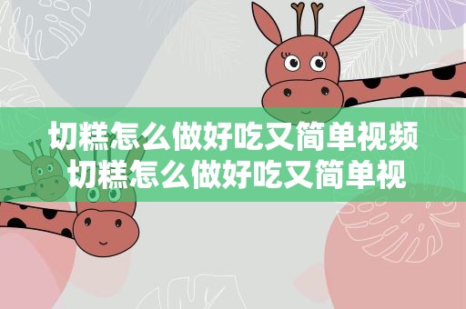 切糕怎么做好吃又简单视频 切糕怎么做好吃又简单视频教程
