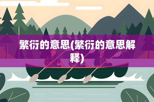 繁衍的意思(繁衍的意思解释)