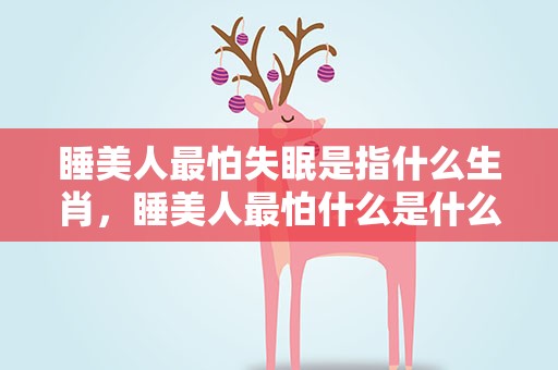 睡美人最怕失眠是指什么生肖，睡美人最怕什么是什么生肖