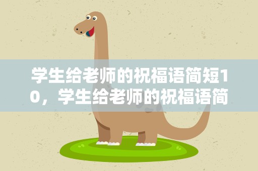 学生给老师的祝福语简短10，学生给老师的祝福语简短10字