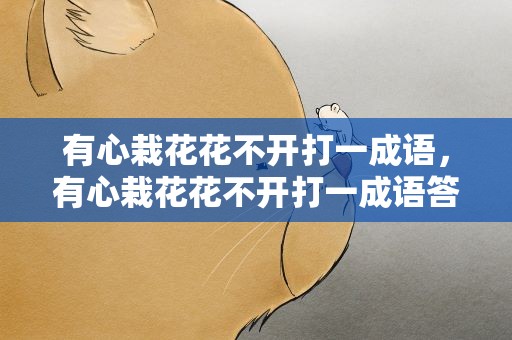 有心栽花花不开打一成语，有心栽花花不开打一成语答案