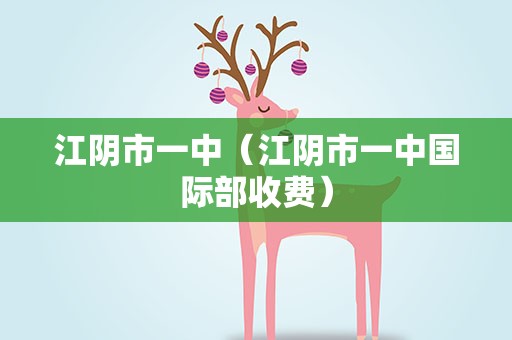 江阴市一中（江阴市一中国际部收费）