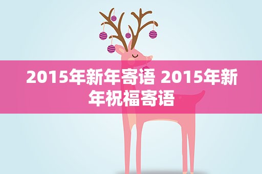 2015年新年寄语 2015年新年祝福寄语