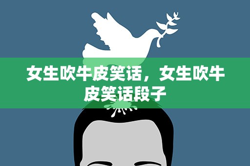 女生吹牛皮笑话，女生吹牛皮笑话段子