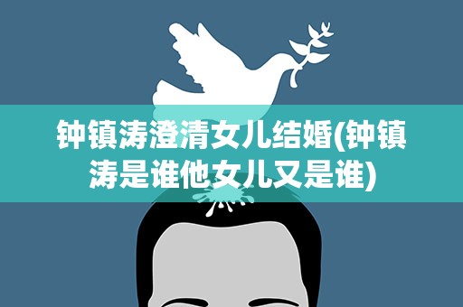 钟镇涛澄清女儿结婚(钟镇涛是谁他女儿又是谁)