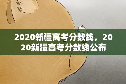 2020新疆高考分数线，2020新疆高考分数线公布