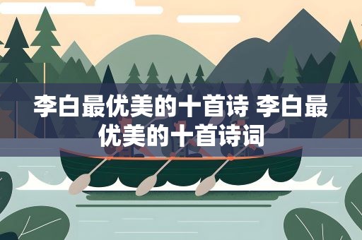 李白最优美的十首诗 李白最优美的十首诗词