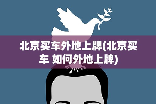 北京买车外地上牌(北京买车 如何外地上牌)