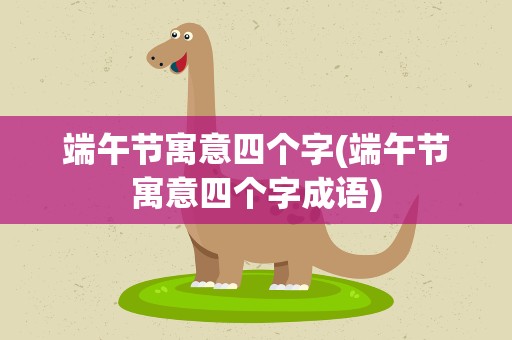 端午节寓意四个字(端午节寓意四个字成语)