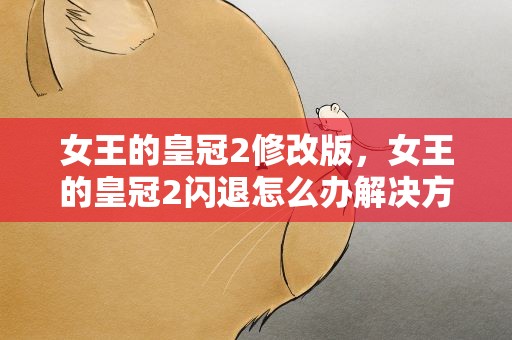女王的皇冠2修改版，女王的皇冠2闪退怎么办解决方法