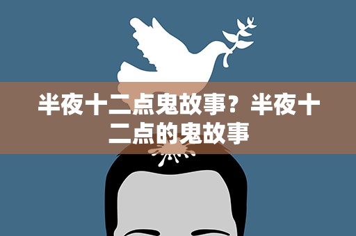 半夜十二点鬼故事？半夜十二点的鬼故事