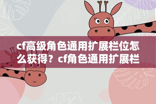 cf高级角色通用扩展栏位怎么获得？cf角色通用扩展栏位怎么弄