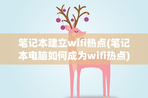 笔记本建立wifi热点(笔记本电脑如何成为wifi热点)