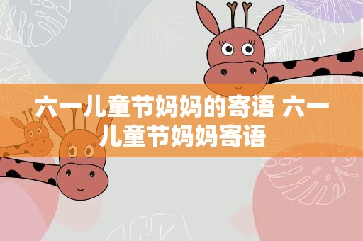 六一儿童节妈妈的寄语 六一儿童节妈妈寄语