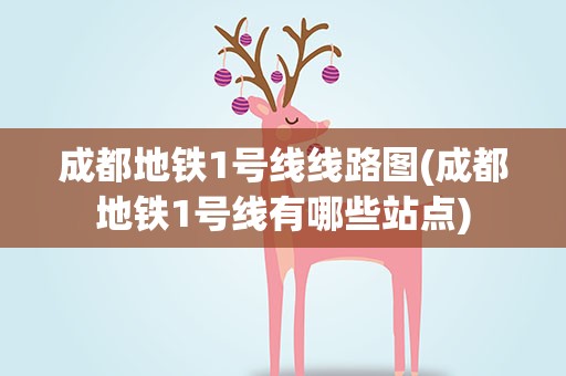 成都地铁1号线线路图(成都地铁1号线有哪些站点)