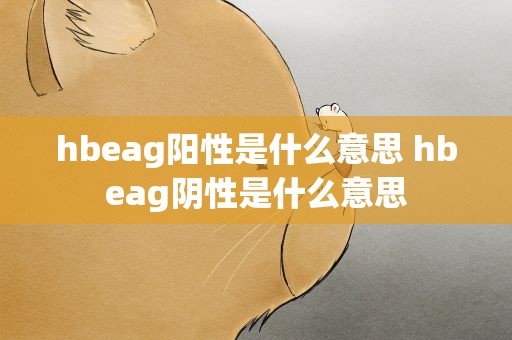 hbeag阳性是什么意思 hbeag阴性是什么意思