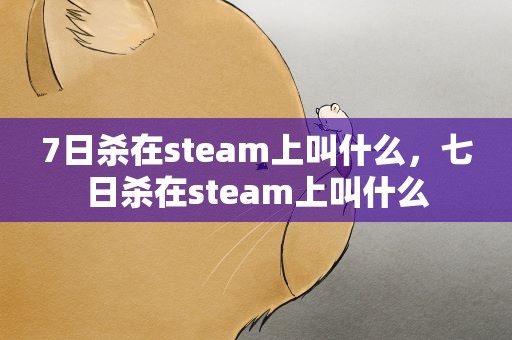 7日杀在steam上叫什么，七日杀在steam上叫什么