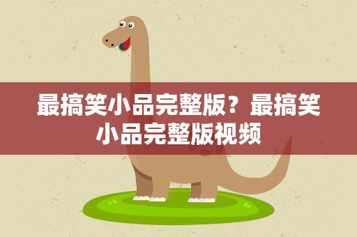最搞笑小品完整版？最搞笑小品完整版视频