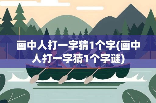 画中人打一字猜1个字(画中人打一字猜1个字谜)
