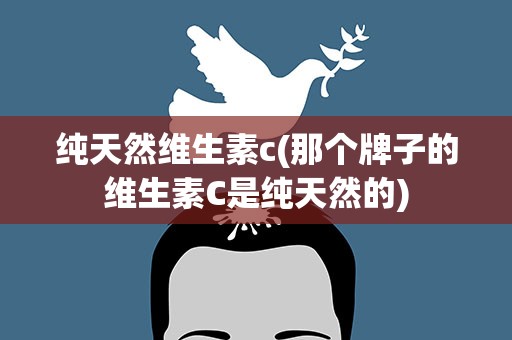 纯天然维生素c(那个牌子的维生素C是纯天然的)