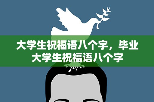 大学生祝福语八个字，毕业大学生祝福语八个字
