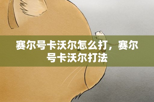 赛尔号卡沃尔怎么打，赛尔号卡沃尔打法
