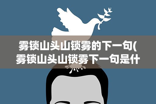 雾锁山头山锁雾的下一句(雾锁山头山锁雾下一句是什么,)