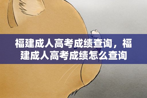 福建成人高考成绩查询，福建成人高考成绩怎么查询