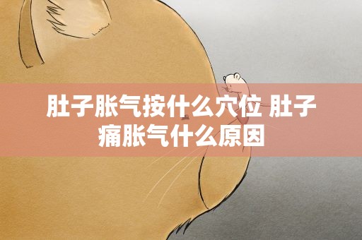 肚子胀气按什么穴位 肚子痛胀气什么原因