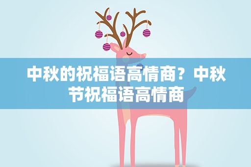 中秋的祝福语高情商？中秋节祝福语高情商