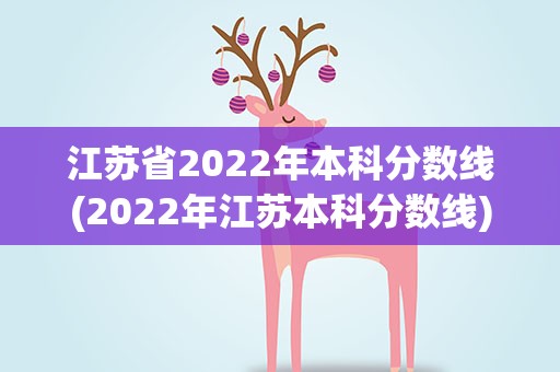 江苏省2022年本科分数线(2022年江苏本科分数线)