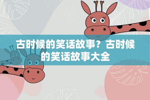 古时候的笑话故事？古时候的笑话故事大全