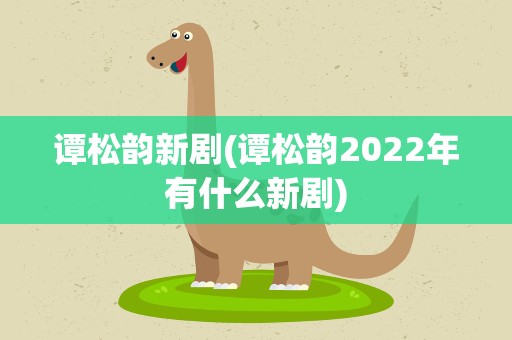 谭松韵新剧(谭松韵2022年有什么新剧)