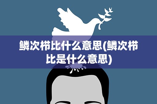 鳞次栉比什么意思(鳞次栉比是什么意思)
