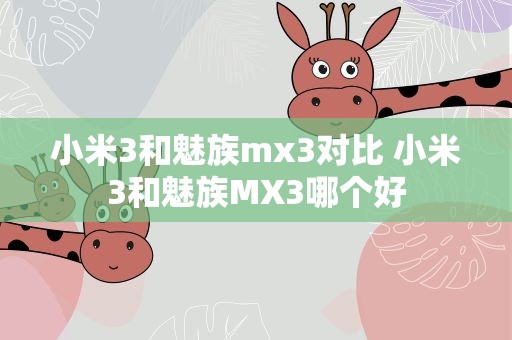 小米3和魅族mx3对比 小米3和魅族MX3哪个好