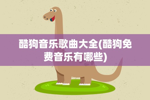 酷狗音乐歌曲大全(酷狗免费音乐有哪些)